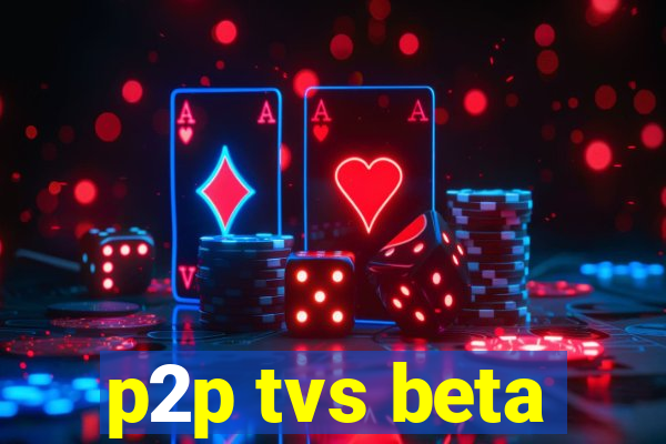 p2p tvs beta